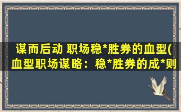 谋而后动 职场稳*胜券的血型(血型职场谋略：稳*胜券的成*则)